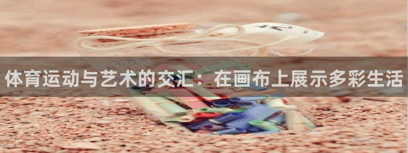 米兰体育官网下载是干嘛的公司：体育运动与艺术的交汇：