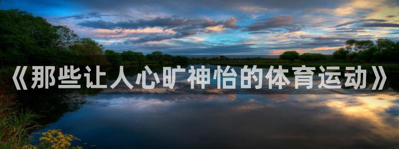 米兰体育官方正版app娱乐下载：《那些让人心旷神怡的