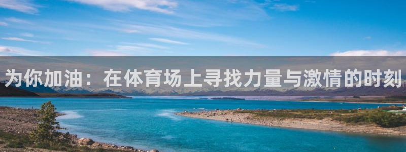 米兰体育官网下载平台假的吗是真的吗吗：为你加油：在体