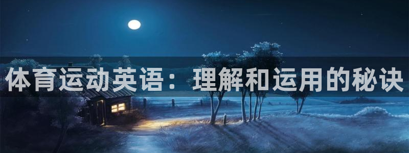 米兰体育官网下载注册：体育运动英语：理解和运用的秘诀