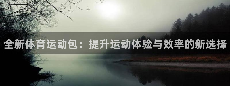 米兰体育官网下载平台注册：全新体育运动包：提升运动体