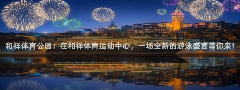 注册米兰体育官方正版app：和祥体育公园：在和祥体育运动中心