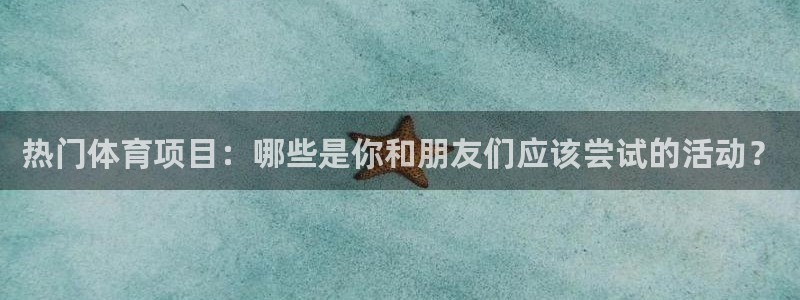 米兰体育官网下载平台注册流程视频：热门体育项目：哪些是你和朋