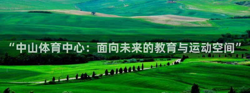 米兰体育官网下载软件：“中山体育中心：面向未来的教育