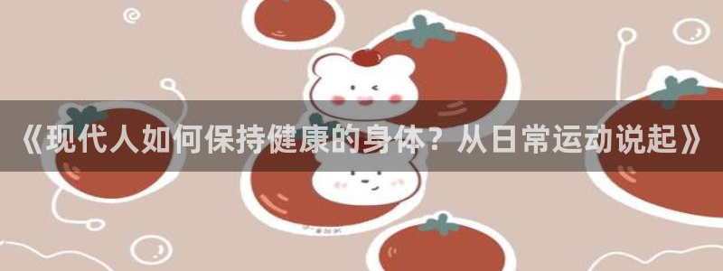 米兰体育官方正版app娱乐40996：《现代人如何保