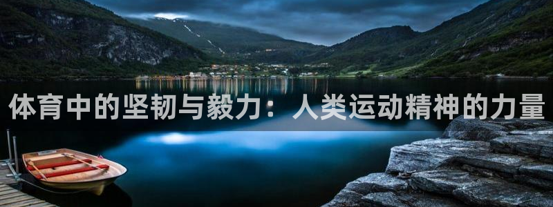 米兰体育官网下载招商电话地址是多少：体育中的坚韧与毅力：人类