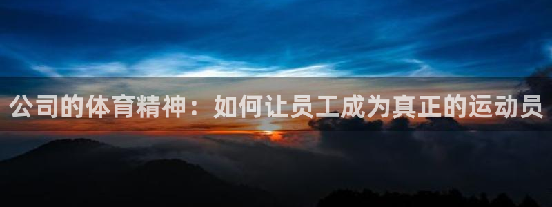 米兰体育官网下载招商电话地址是多少：公司的体育精神：如何让员